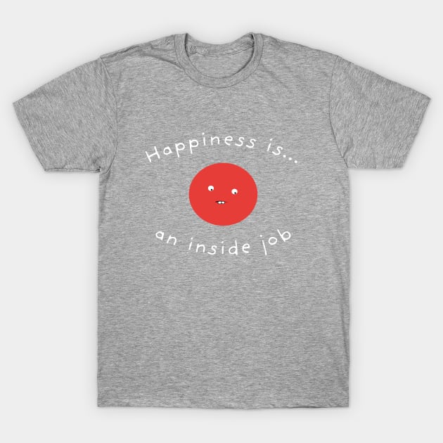 Happiness Is An Inside Job T-Shirt by Massive Phobia